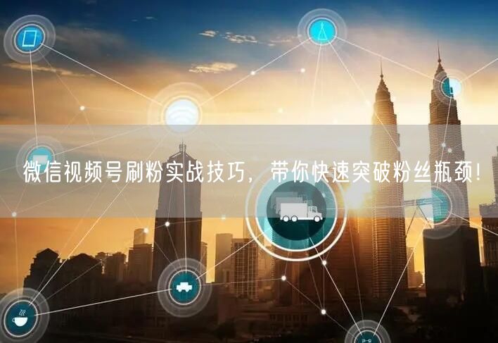 微信视频号刷粉实战技巧，带你快速突破粉丝瓶颈！