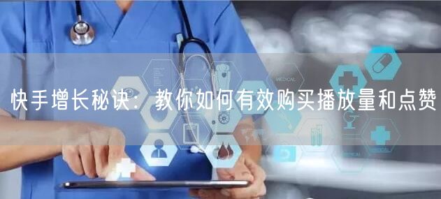 快手增长秘诀：教你如何有效购买播放量和点赞