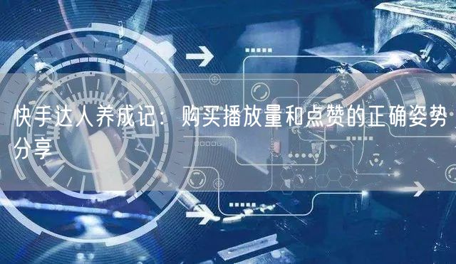 快手达人养成记：购买播放量和点赞的正确姿势分享