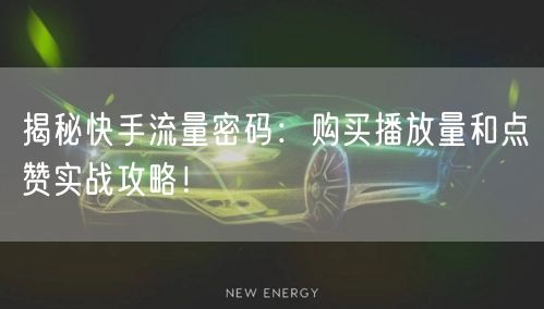 揭秘快手流量密码：购买播放量和点赞实战攻略！