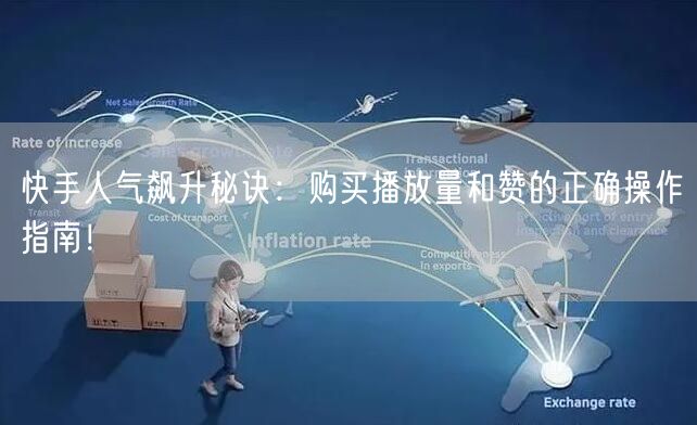 快手人气飙升秘诀：购买播放量和赞的正确操作指南！