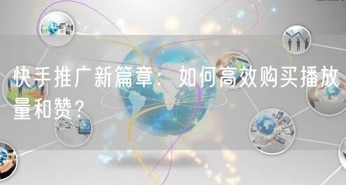 快手推广新篇章：如何高效购买播放量和赞？