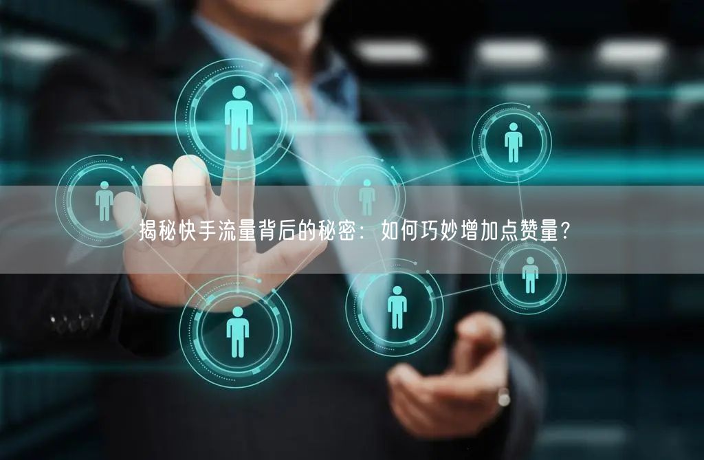 揭秘快手流量背后的秘密：如何巧妙增加点赞量？
