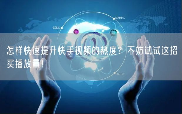 怎样快速提升快手视频的热度？不妨试试这招买播放量！