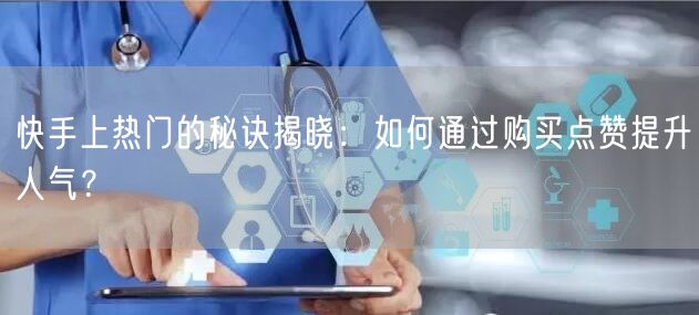 快手上热门的秘诀揭晓：如何通过购买点赞提升人气？