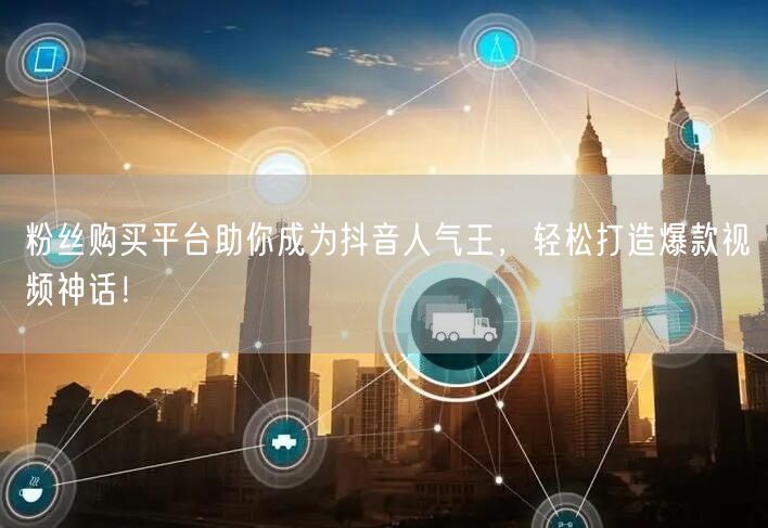 粉丝购买平台助你成为抖音人气王，轻松打造爆款视频神话！