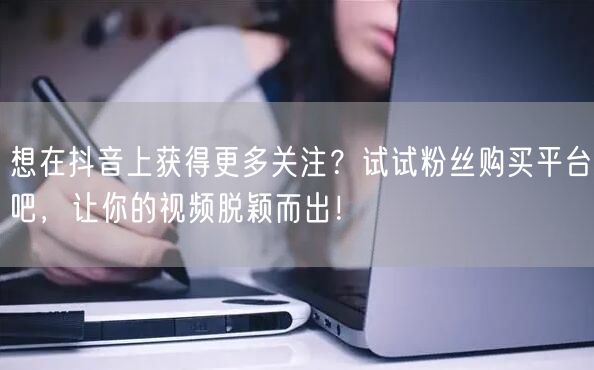想在抖音上获得更多关注？试试粉丝购买平台吧，让你的视频脱颖而出！