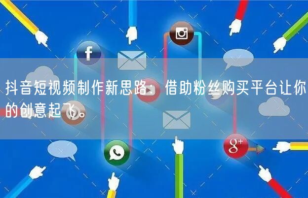 抖音短视频制作新思路：借助粉丝购买平台让你的创意起飞。