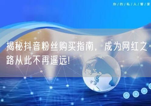 揭秘抖音粉丝购买指南，成为网红之路从此不再遥远!