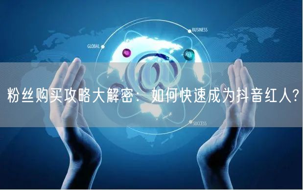粉丝购买攻略大解密：如何快速成为抖音红人?