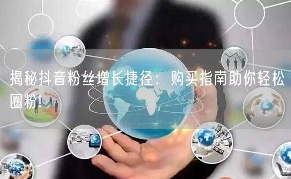 揭秘抖音粉丝增长捷径：购买指南助你轻松圈粉!