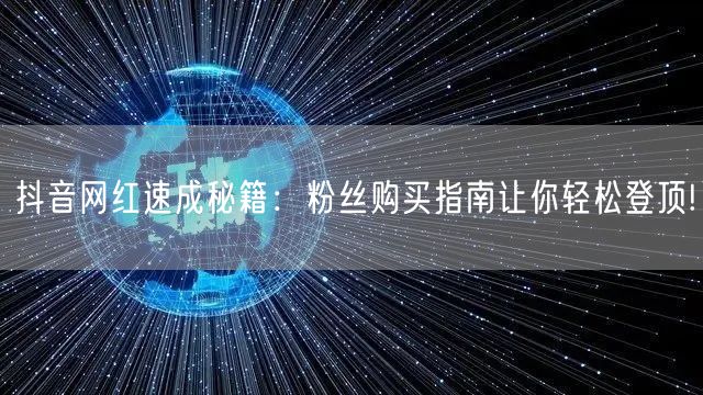 抖音网红速成秘籍：粉丝购买指南让你轻松登顶!