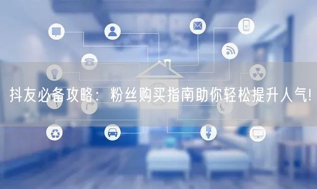 抖友必备攻略：粉丝购买指南助你轻松提升人气!