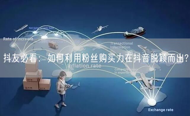 抖友必看：如何利用粉丝购买力在抖音脱颖而出?