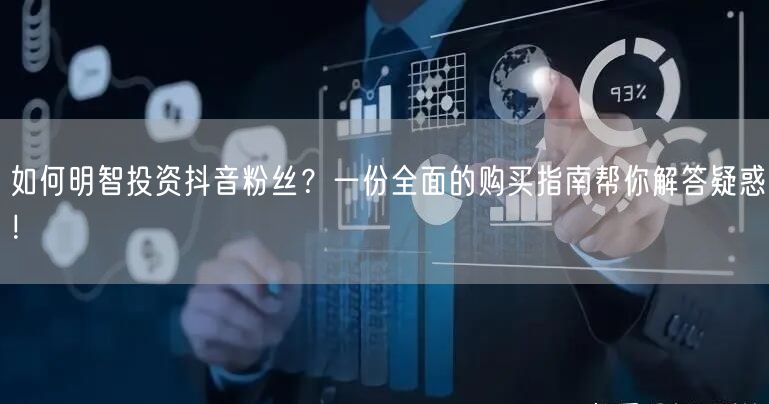 如何明智投资抖音粉丝？一份全面的购买指南帮你解答疑惑！