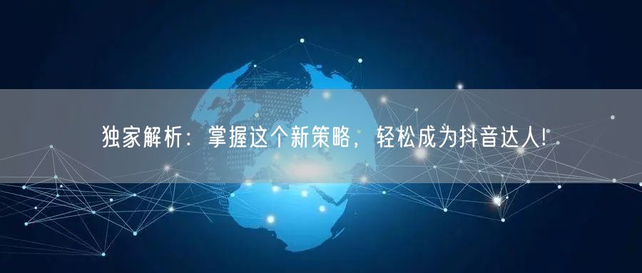 独家解析：掌握这个新策略，轻松成为抖音达人!