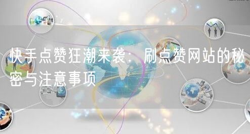 快手点赞狂潮来袭：刷点赞网站的秘密与注意事项