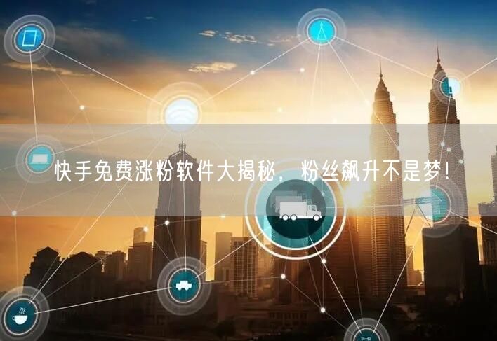 快手免费涨粉软件大揭秘，粉丝飙升不是梦！