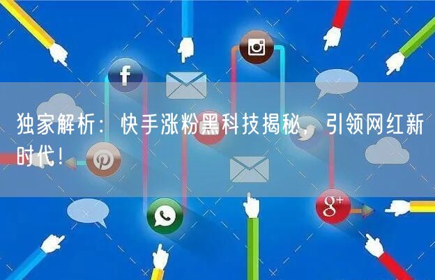 独家解析：快手涨粉黑科技揭秘，引领网红新时代！