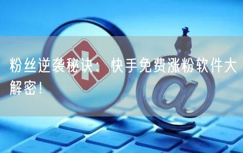 粉丝逆袭秘诀：快手免费涨粉软件大解密！