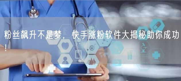 粉丝飙升不是梦，快手涨粉软件大揭秘助你成功！