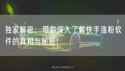 独家解密：带你深入了解快手涨粉软件的真相与秘密！