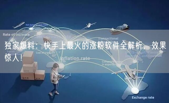 独家爆料：快手上最火的涨粉软件全解析，效果惊人！