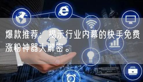 爆款推荐：揭示行业内幕的快手免费涨粉神器大解密。