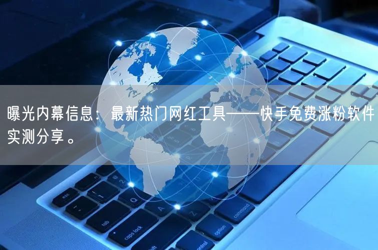 曝光内幕信息：最新热门网红工具——快手免费涨粉软件实测分享。