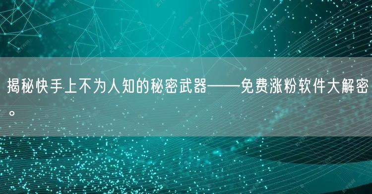 揭秘快手上不为人知的秘密武器——免费涨粉软件大解密。