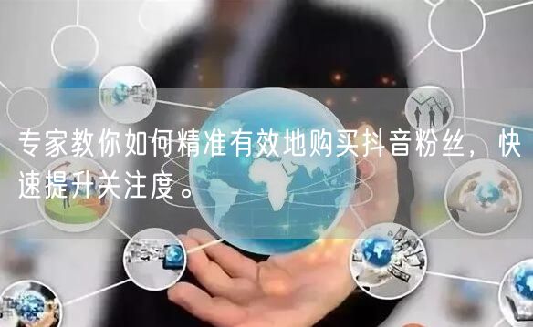 专家教你如何精准有效地购买抖音粉丝，快速提升关注度。