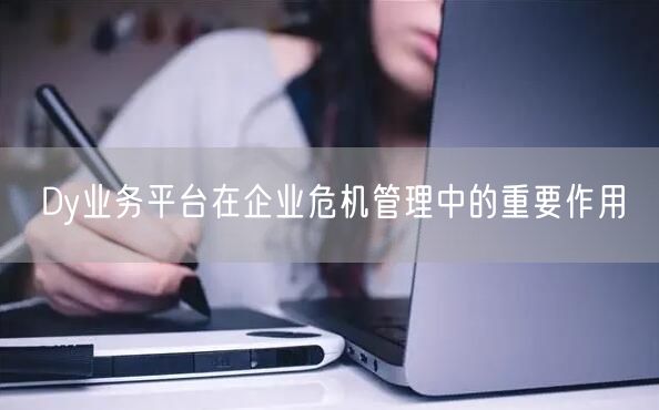 Dy业务平台在企业危机管理中的重要作用
