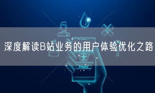 深度解读B站业务的用户体验优化之路