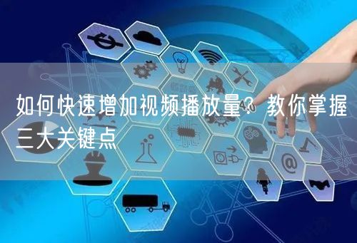 如何快速增加视频播放量？教你掌握三大关键点