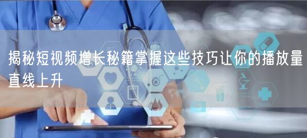 揭秘短视频增长秘籍掌握这些技巧让你的播放量直线上升