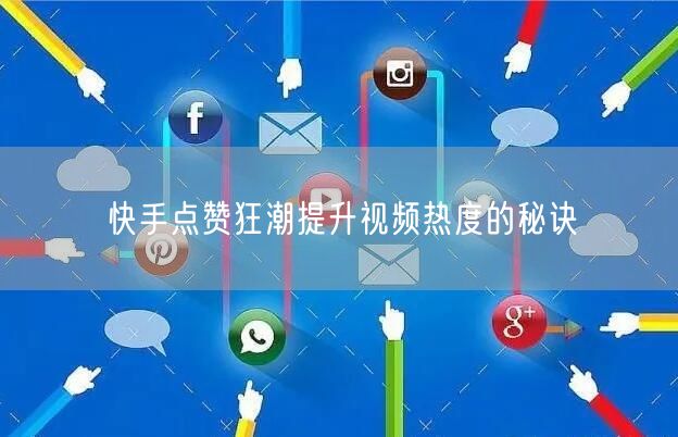 快手点赞狂潮提升视频热度的秘诀