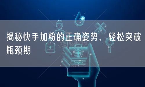 揭秘快手加粉的正确姿势，轻松突破瓶颈期
