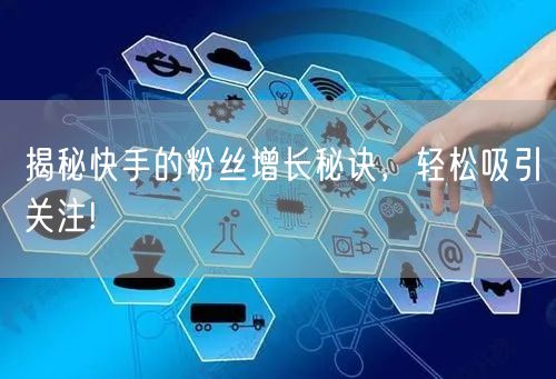 揭秘快手的粉丝增长秘诀，轻松吸引关注!