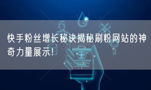 快手粉丝增长秘诀揭秘刷粉网站的神奇力量展示！