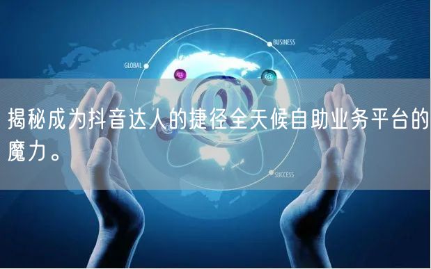 揭秘成为抖音达人的捷径全天候自助业务平台的魔力。