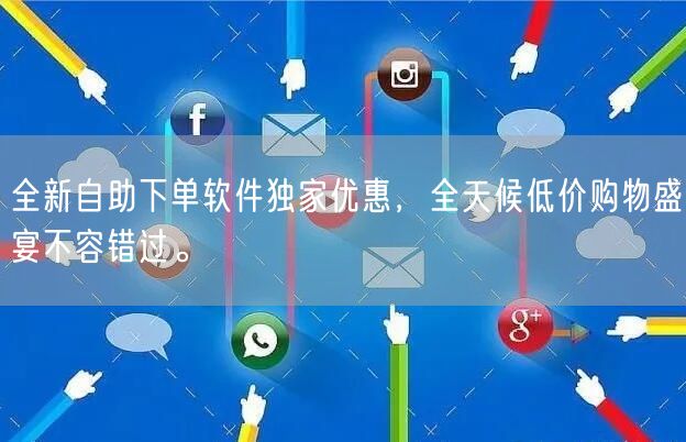全新自助下单软件独家优惠，全天候低价购物盛宴不容错过。