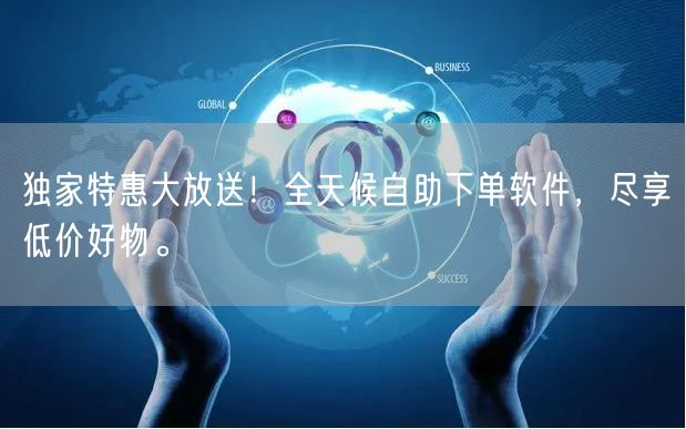 独家特惠大放送！全天候自助下单软件，尽享低价好物。