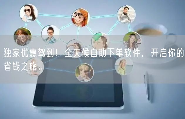 独家优惠驾到！全天候自助下单软件，开启你的省钱之旅。