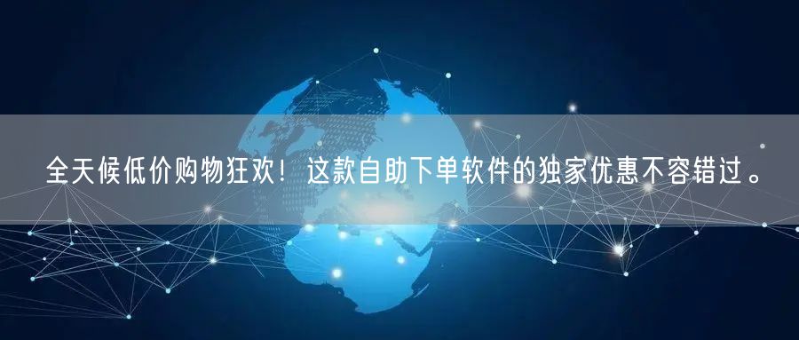 全天候低价购物狂欢！这款自助下单软件的独家优惠不容错过。
