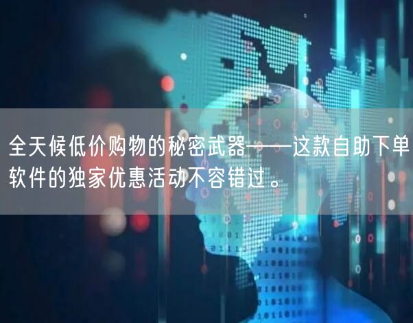 全天候低价购物的秘密武器——这款自助下单软件的独家优惠活动不容错过。