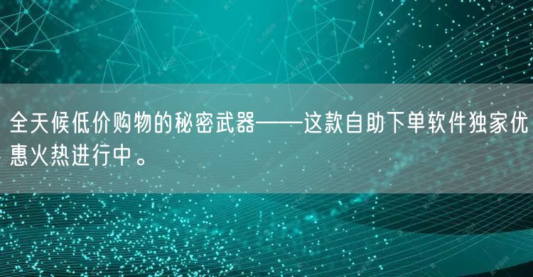 全天候低价购物的秘密武器——这款自助下单软件独家优惠火热进行中。