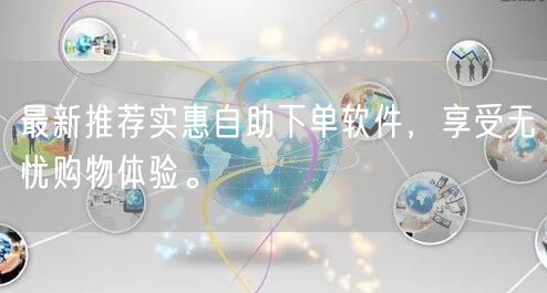 最新推荐实惠自助下单软件，享受无忧购物体验。