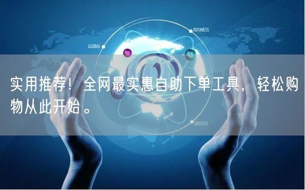 实用推荐！全网最实惠自助下单工具，轻松购物从此开始。