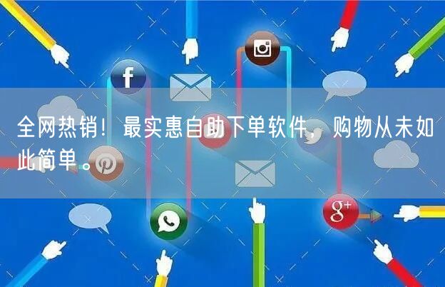 全网热销！最实惠自助下单软件，购物从未如此简单。