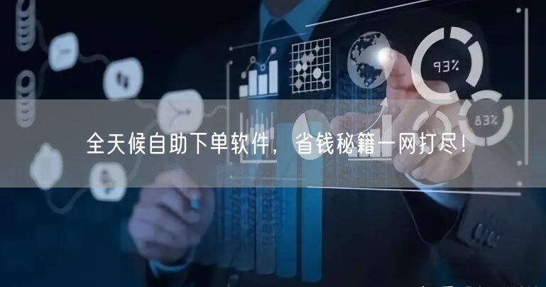全天候自助下单软件，省钱秘籍一网打尽！